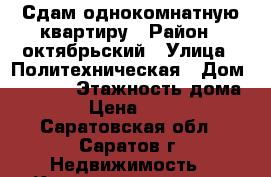 Сдам однокомнатную квартиру › Район ­ октябрьский › Улица ­ Политехническая › Дом ­ 74/82 › Этажность дома ­ 9 › Цена ­ 7 000 - Саратовская обл., Саратов г. Недвижимость » Квартиры аренда   